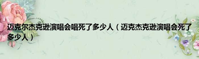迈克尔杰克逊演唱会唱死了多少人（迈克杰克逊演唱会死了多少人）