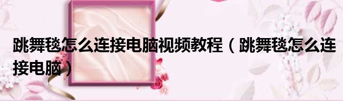 跳舞毯怎么连接电脑视频教程（跳舞毯怎么连接电脑）