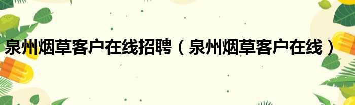 泉州烟草客户在线招聘（泉州烟草客户在线）