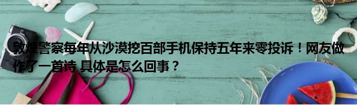 敦煌警察每年从沙漠挖百部手机保持五年来零投诉！网友做作了一首诗 具体是怎么回事？