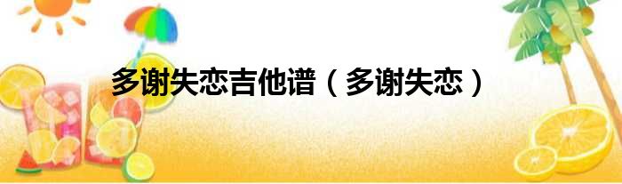 多谢失恋吉他谱（多谢失恋）