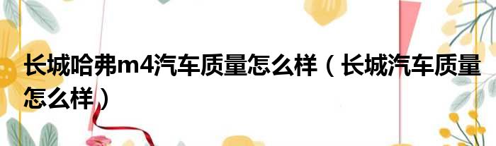 长城哈弗m4汽车质量怎么样（长城汽车质量怎么样）