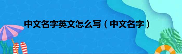 中文名字英文怎么写（中文名字）