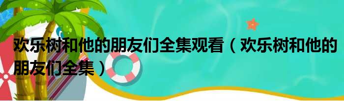 欢乐树和他的朋友们全集观看（欢乐树和他的朋友们全集）