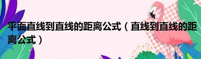 平面直线到直线的距离公式（直线到直线的距离公式）