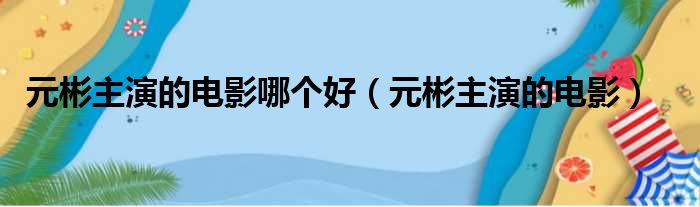 元彬主演的电影哪个好（元彬主演的电影）