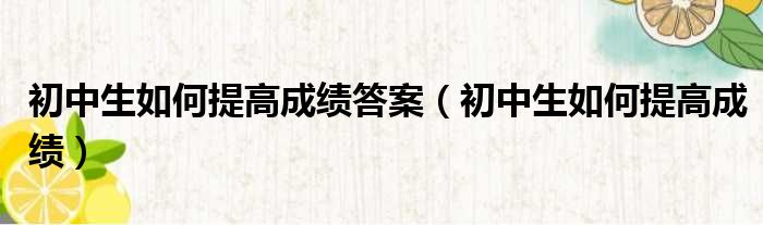 初中生如何提高成绩答案（初中生如何提高成绩）