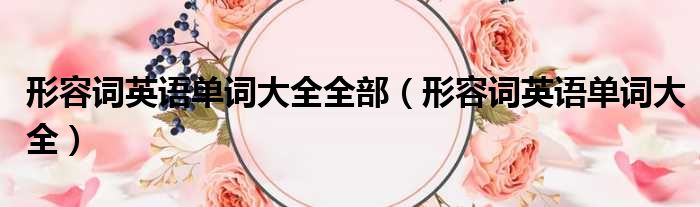 形容词英语单词大全全部（形容词英语单词大全）