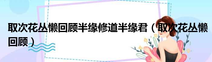 取次花丛懒回顾半缘修道半缘君（取次花丛懒回顾）