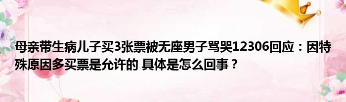 母亲带生病儿子买3张票被无座男子骂哭12306回应：因特殊原因多买票是允许的 具体是怎么回事？