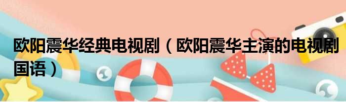 欧阳震华经典电视剧（欧阳震华主演的电视剧国语）
