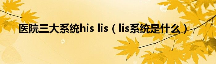 医院三大系统his lis（lis系统是什么）