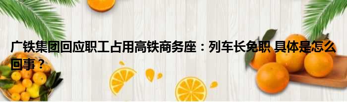 广铁集团回应职工占用高铁商务座：列车长免职 具体是怎么回事？