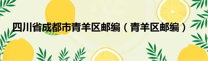 四川省成都市青羊区邮编（青羊区邮编）