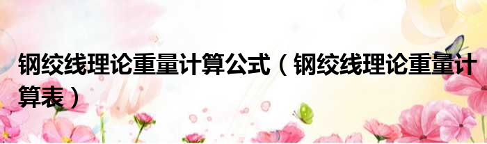 钢绞线理论重量计算公式（钢绞线理论重量计算表）