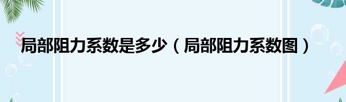 局部阻力系数是多少（局部阻力系数图）