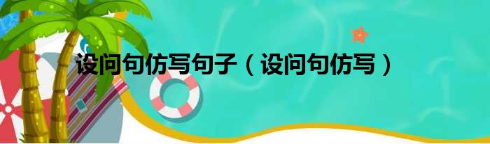 设问句仿写句子（设问句仿写）