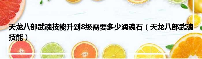 天龙八部武魂技能升到8级需要多少润魂石（天龙八部武魂技能）