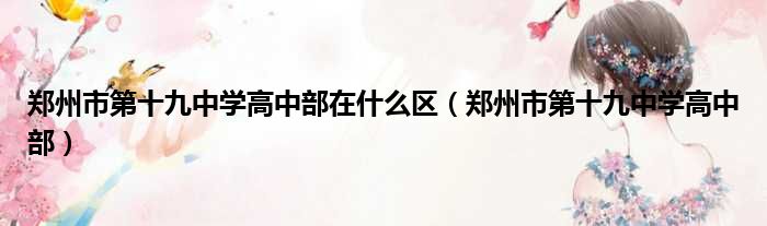 郑州市第十九中学高中部在什么区（郑州市第十九中学高中部）