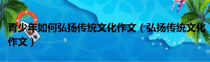 青少年如何弘扬传统文化作文（弘扬传统文化作文）