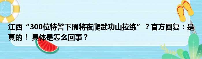 江西“300位特警下周将夜爬武功山拉练”？官方回复：是真的！ 具体是怎么回事？