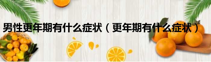男性更年期有什么症状（更年期有什么症状）