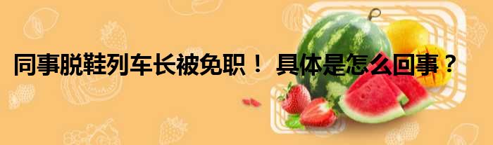 同事脱鞋列车长被免职！ 具体是怎么回事？