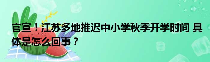 官宣！江苏多地推迟中小学秋季开学时间 具体是怎么回事？
