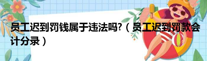 员工迟到罚钱属于违法吗?（员工迟到罚款会计分录）