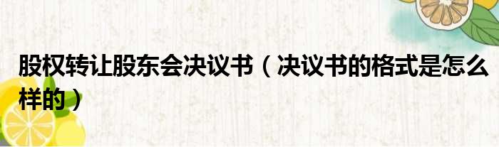 股权转让股东会决议书（决议书的格式是怎么样的）