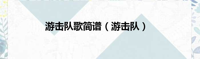 游击队歌简谱（游击队）