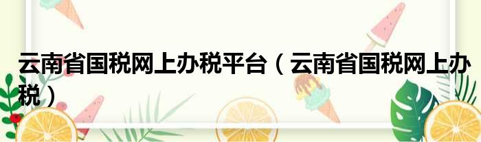 云南省国税网上办税平台（云南省国税网上办税）