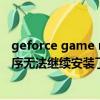 geforce game ready无法继续安装出现一个错误（安装程序无法继续安装了更新的ie版本）