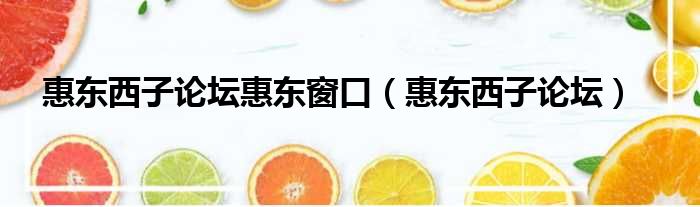 惠东西子论坛惠东窗口（惠东西子论坛）