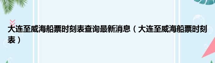 大连至威海船票时刻表查询最新消息（大连至威海船票时刻表）