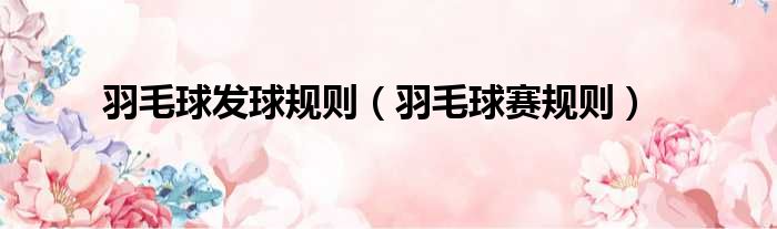 羽毛球发球规则（羽毛球赛规则）