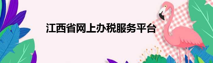 江西省网上办税服务平台