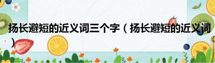 扬长避短的近义词三个字（扬长避短的近义词）