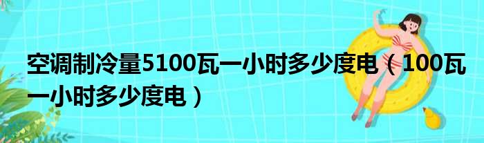 空调制冷量5100瓦一小时多少度电（100瓦一小时多少度电）