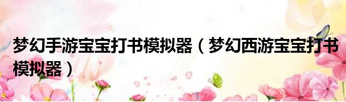 梦幻手游宝宝打书模拟器（梦幻西游宝宝打书模拟器）