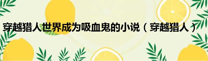 穿越猎人世界成为吸血鬼的小说（穿越猎人）