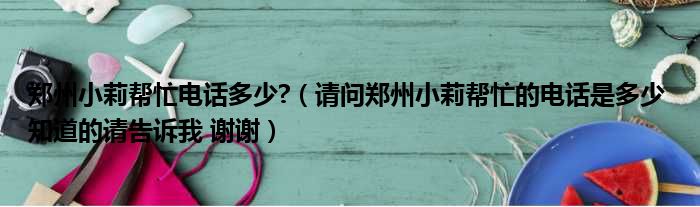 郑州小莉帮忙电话多少?（请问郑州小莉帮忙的电话是多少 知道的请告诉我 谢谢）