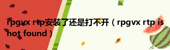 rpgvx rtp安装了还是打不开（rpgvx rtp is not found）
