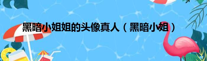 黑暗小姐姐的头像真人（黑暗小姐）