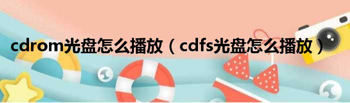 cdrom光盘怎么播放（cdfs光盘怎么播放）