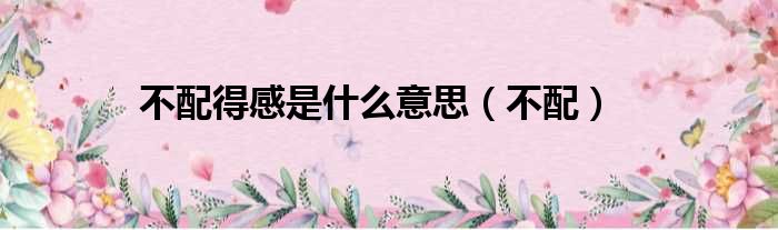 不配得感是什么意思（不配）