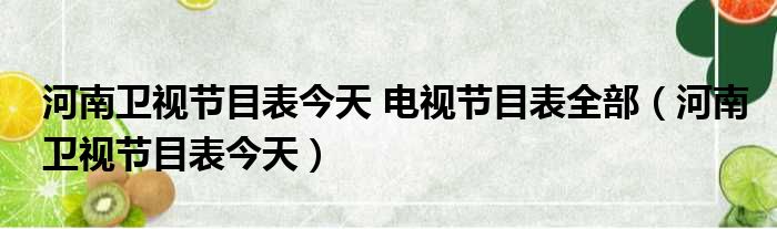 河南卫视节目表今天 电视节目表全部（河南卫视节目表今天）