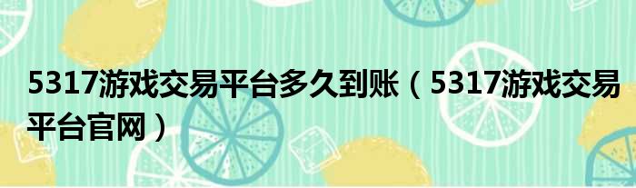 5317游戏交易平台多久到账（5317游戏交易平台官网）