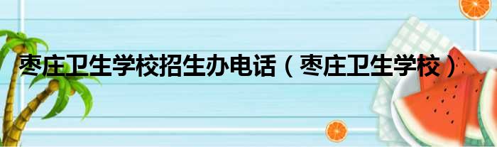 枣庄卫生学校招生办电话（枣庄卫生学校）