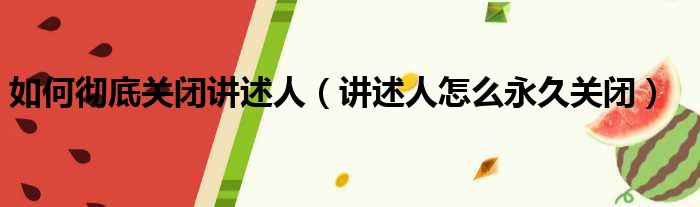 如何彻底关闭讲述人（讲述人怎么永久关闭）
